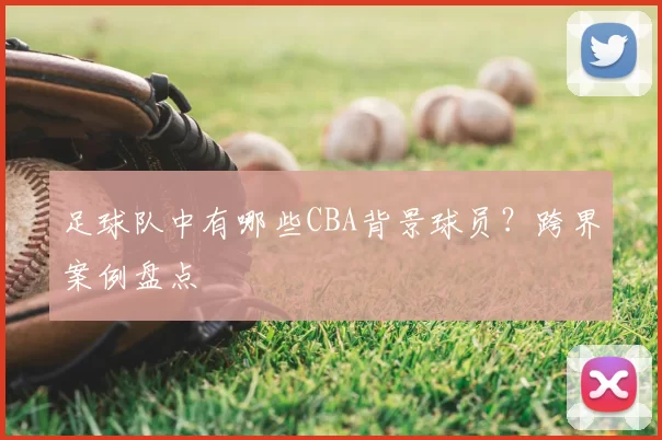 足球队中有哪些CBA背景球员？跨界案例盘点