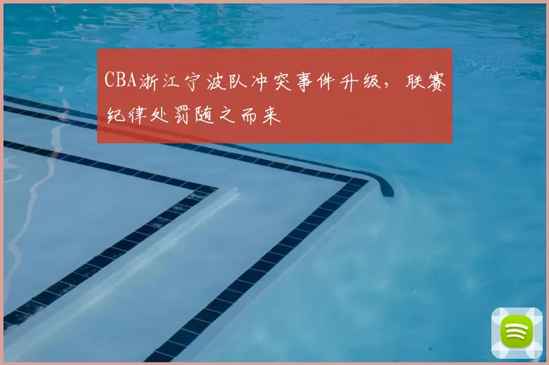 CBA浙江宁波队冲突事件升级,联赛纪律处罚随之而来