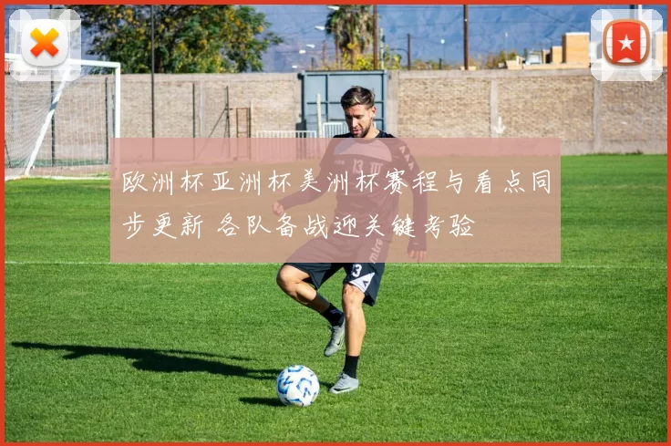 欧洲杯亚洲杯美洲杯赛程与看点同步更新 各队备战迎关键考验