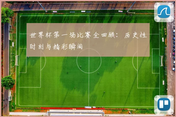 世界杯第一场比赛全回顾:历史性时刻与精彩瞬间