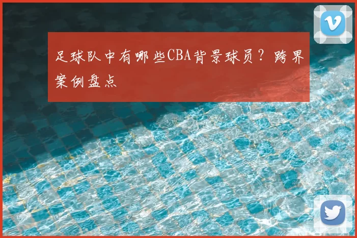 足球队中有哪些CBA背景球员?跨界案例盘点