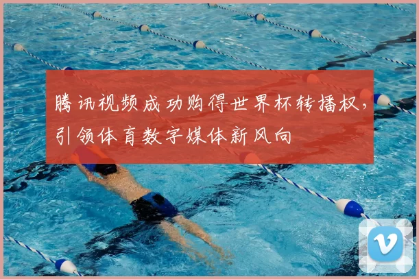 腾讯视频成功购得世界杯转播权，引领体育数字媒体新风向