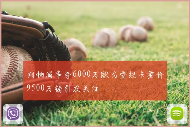 利物浦争夺6000万欧戈登纽卡要价9500万镑引发关注
