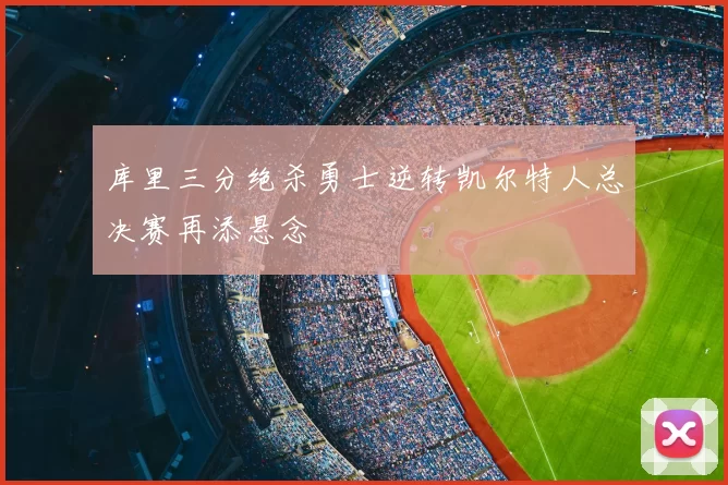 库里三分绝杀勇士逆转凯尔特人总决赛再添悬念