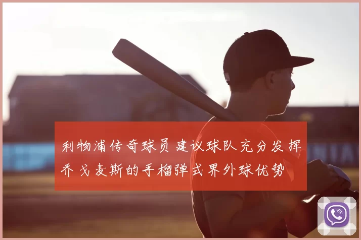 利物浦传奇球员建议球队充分发挥乔戈麦斯的手榴弹式界外球优势