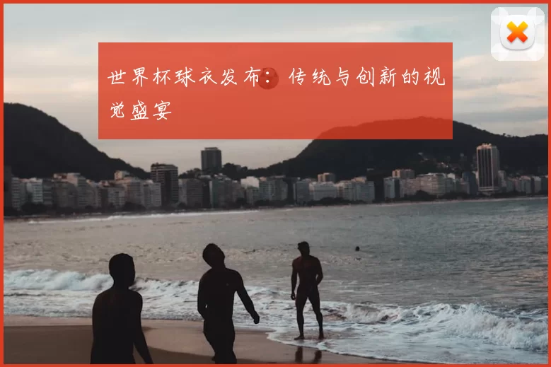 世界杯球衣发布：传统与创新的视觉盛宴
