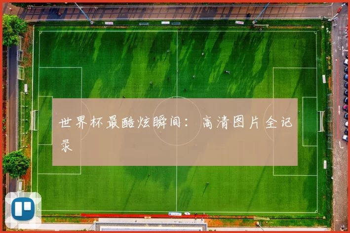 世界杯最酷炫瞬间：高清图片全记录
