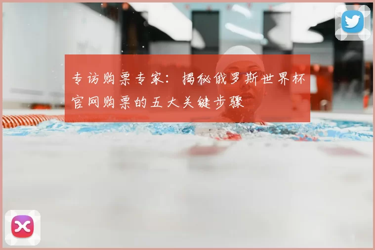 专访购票专家：揭秘俄罗斯世界杯官网购票的五大关键步骤