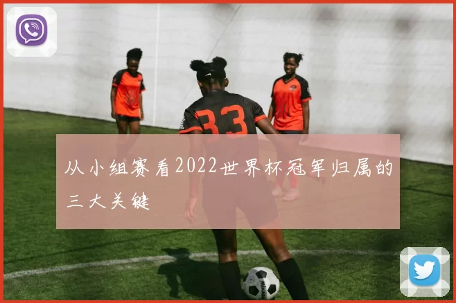 从小组赛看2022世界杯冠军归属的三大关键