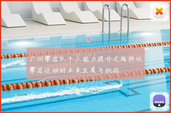 广州攀岩队个人能力提升之路热议攀岩运动的未来发展与挑战