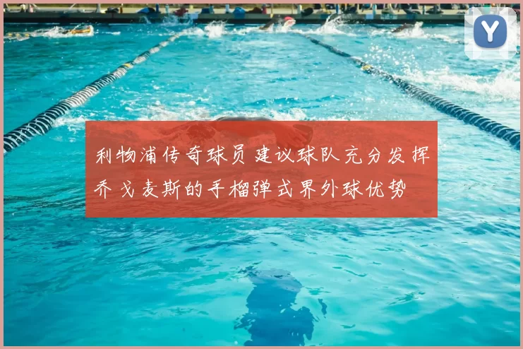 利物浦传奇球员建议球队充分发挥乔戈麦斯的手榴弹式界外球优势
