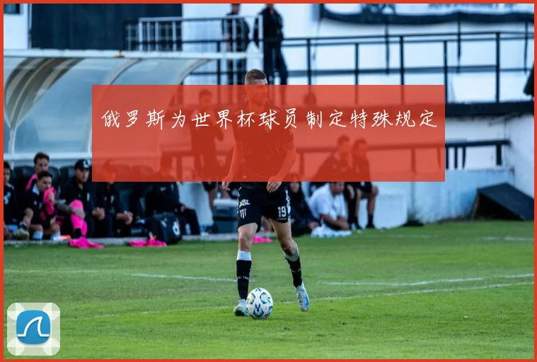 俄罗斯为世界杯球员制定特殊规定