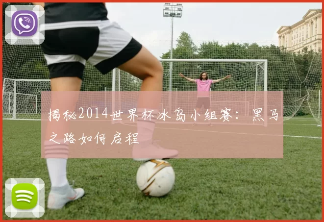 揭秘2014世界杯冰岛小组赛：黑马之路如何启程