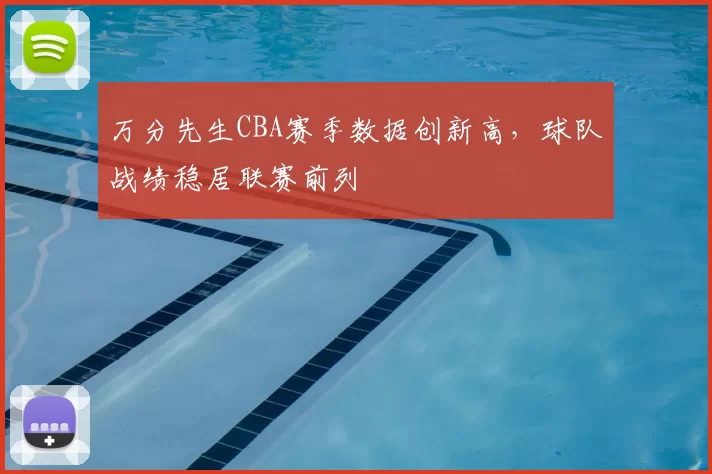 万分先生CBA赛季数据创新高，球队战绩稳居联赛前列