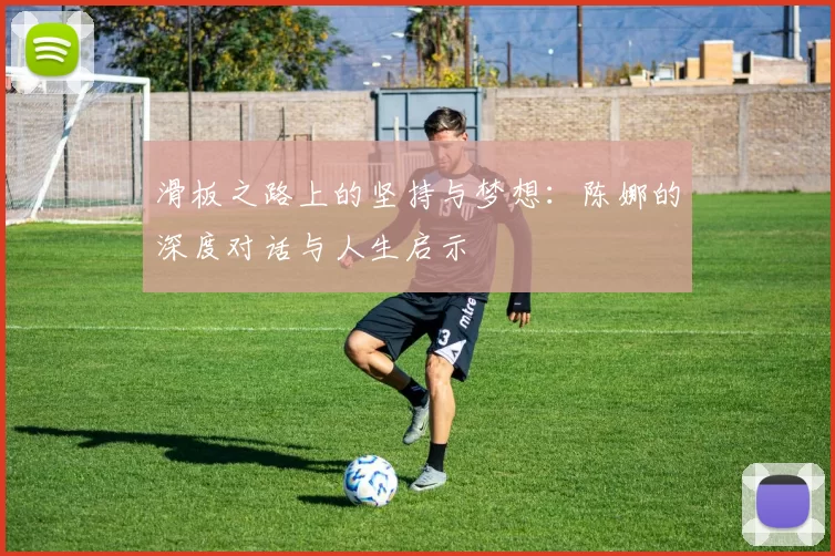 滑板之路上的坚持与梦想：陈娜的深度对话与人生启示