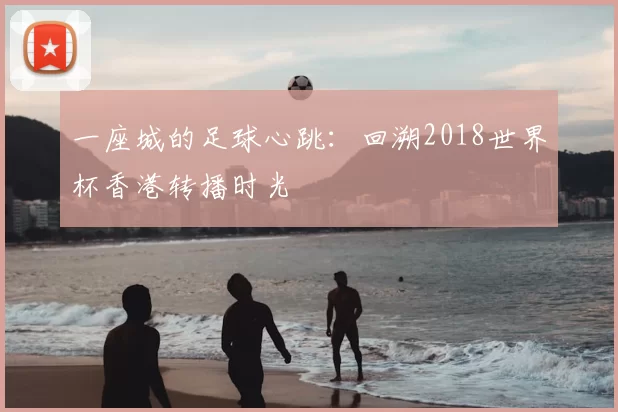 一座城的足球心跳：回溯2018世界杯香港转播时光
