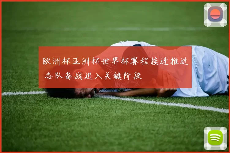 欧洲杯亚洲杯世界杯赛程接连推进 各队备战进入关键阶段