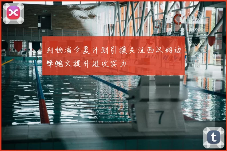 利物浦今夏计划引援关注西汉姆边锋鲍文提升进攻实力