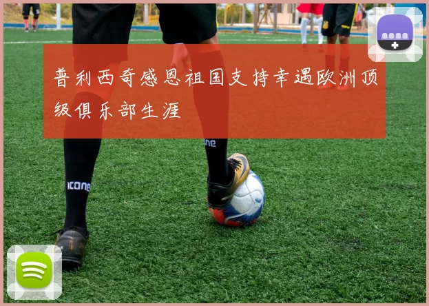 普利西奇感恩祖国支持幸遇欧洲顶级俱乐部生涯