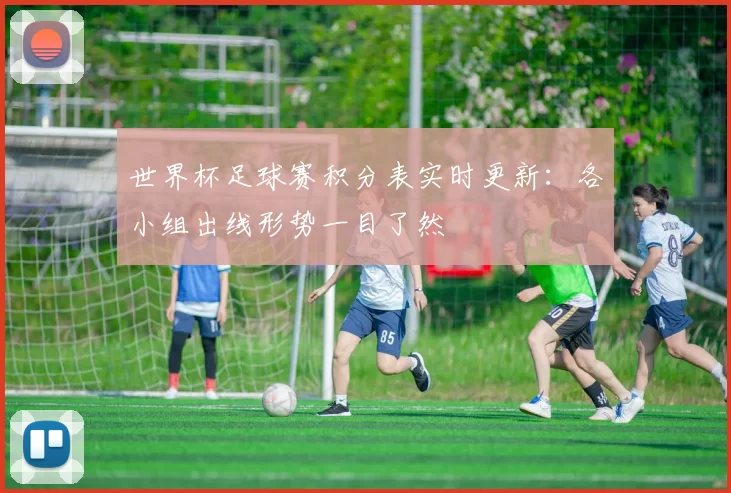 世界杯足球赛积分表实时更新：各小组出线形势一目了然