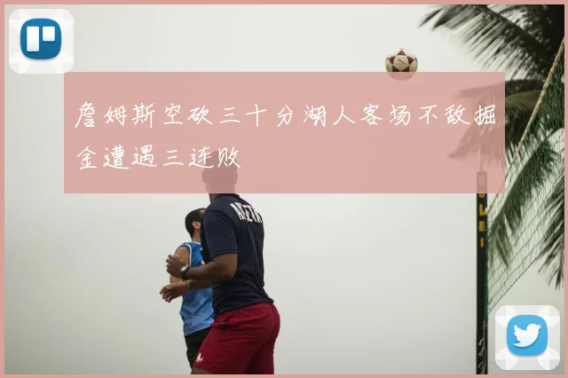 詹姆斯空砍三十分湖人客场不敌掘金遭遇三连败