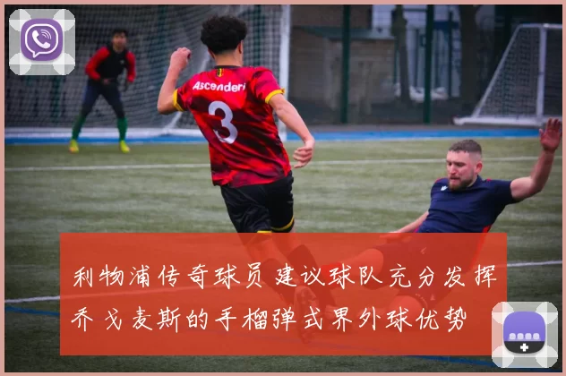 利物浦传奇球员建议球队充分发挥乔戈麦斯的手榴弹式界外球优势