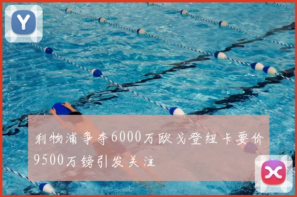 利物浦争夺6000万欧戈登纽卡要价9500万镑引发关注