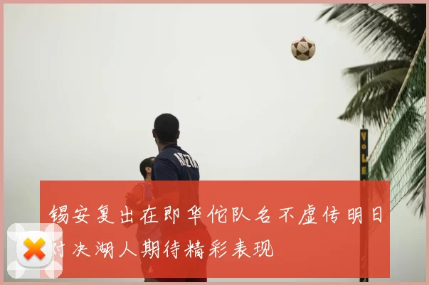 锡安复出在即华佗队名不虚传明日对决湖人期待精彩表现