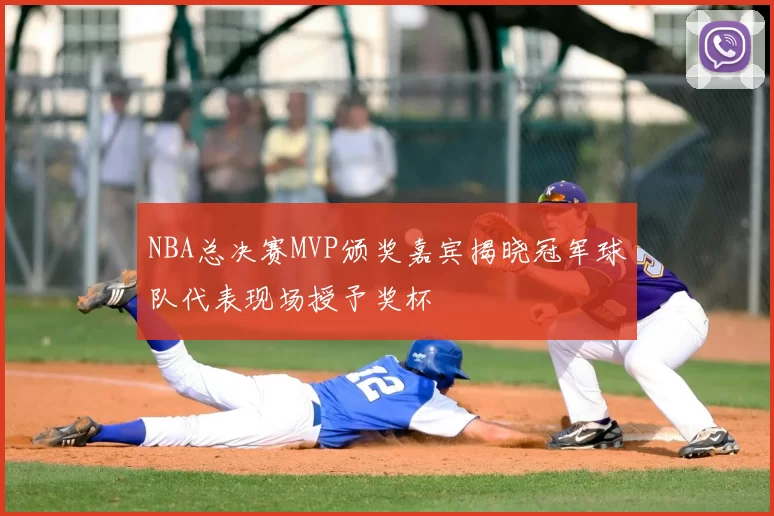 NBA总决赛MVP颁奖嘉宾揭晓冠军球队代表现场授予奖杯