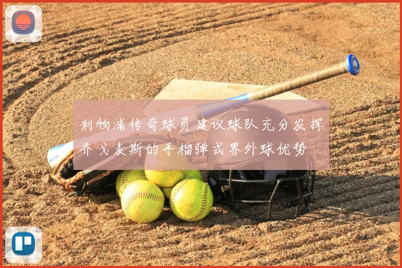 利物浦传奇球员建议球队充分发挥乔戈麦斯的手榴弹式界外球优势
