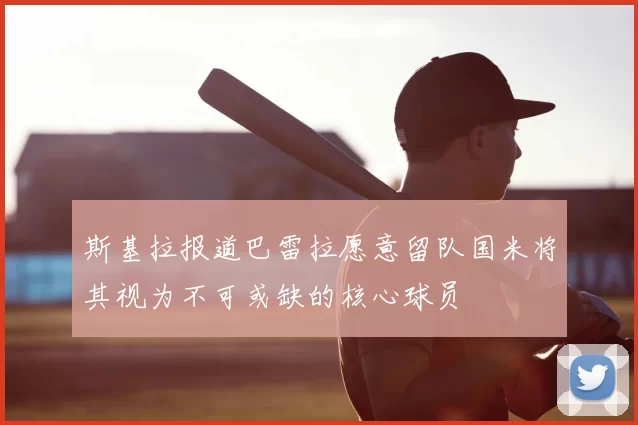 斯基拉报道巴雷拉愿意留队国米将其视为不可或缺的核心球员