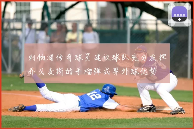 利物浦传奇球员建议球队充分发挥乔戈麦斯的手榴弹式界外球优势