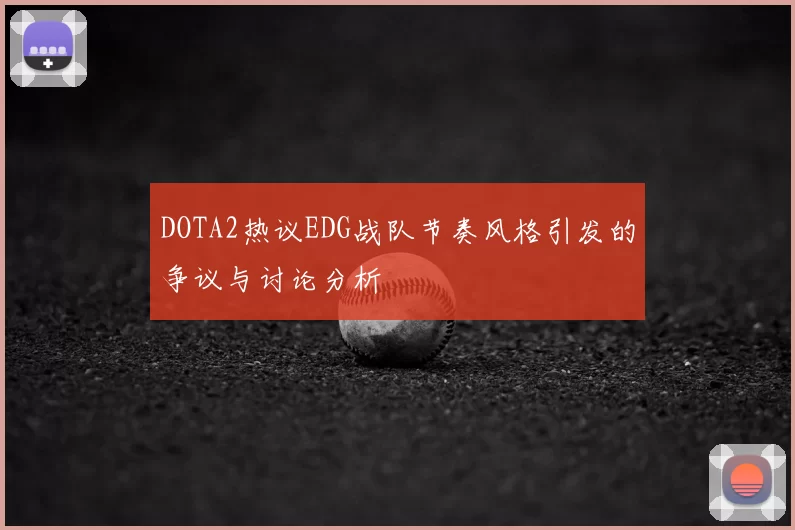 DOTA2热议EDG战队节奏风格引发的争议与讨论分析