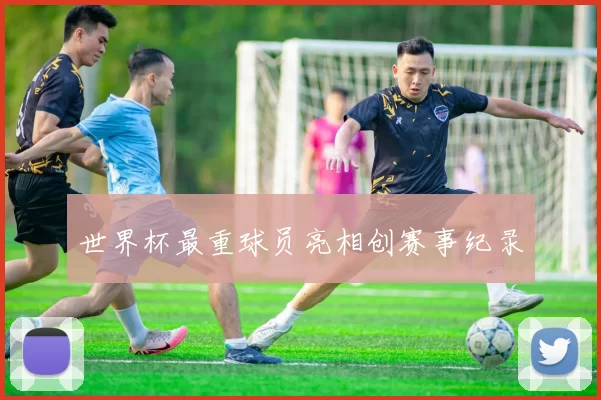 世界杯最重球员亮相创赛事纪录