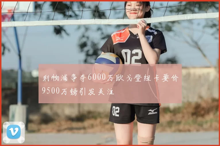 利物浦争夺6000万欧戈登纽卡要价9500万镑引发关注