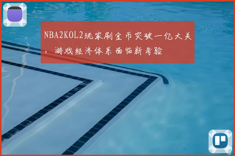 NBA2KOL2玩家刷金币突破一亿大关，游戏经济体系面临新考验