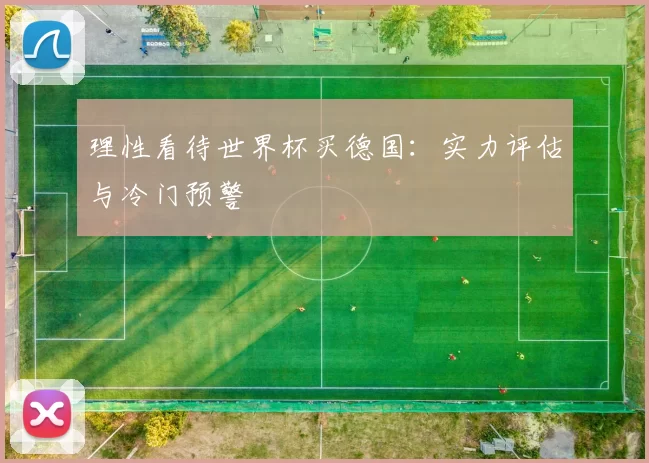 理性看待世界杯买德国：实力评估与冷门预警