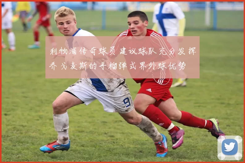 利物浦传奇球员建议球队充分发挥乔戈麦斯的手榴弹式界外球优势