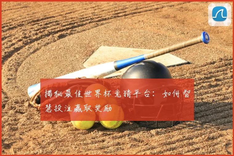 揭秘最佳世界杯竞猜平台:如何智慧投注赢取奖励