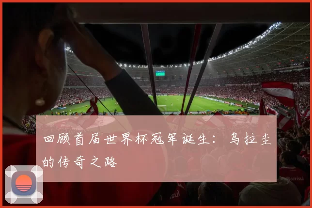 回顾首届世界杯冠军诞生：乌拉圭的传奇之路