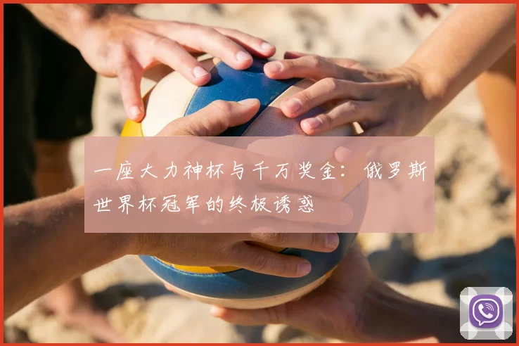 一座大力神杯与千万奖金:俄罗斯世界杯冠军的终极诱惑