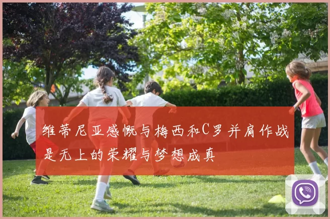 维蒂尼亚感慨与梅西和C罗并肩作战是无上的荣耀与梦想成真