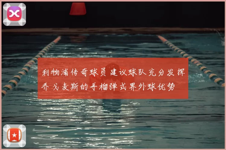 利物浦传奇球员建议球队充分发挥乔戈麦斯的手榴弹式界外球优势