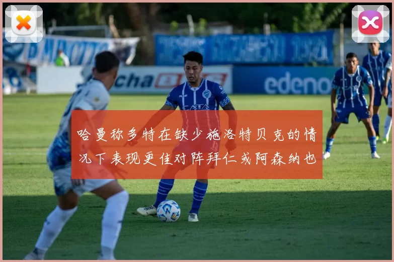 哈曼称多特在缺少施洛特贝克的情况下表现更佳对阵拜仁或阿森纳也有胜算
