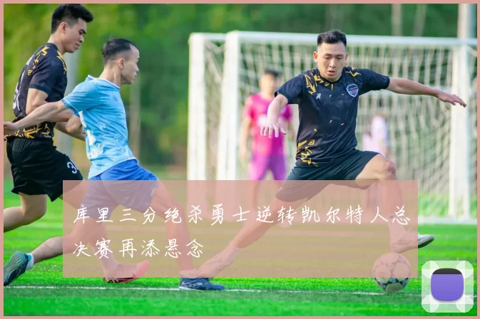 库里三分绝杀勇士逆转凯尔特人总决赛再添悬念
