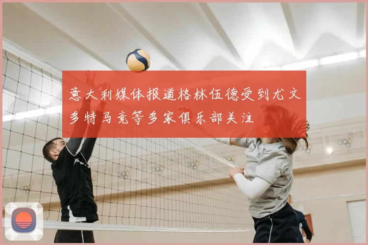 意大利媒体报道格林伍德受到尤文多特马竞等多家俱乐部关注