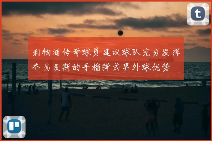 利物浦传奇球员建议球队充分发挥乔戈麦斯的手榴弹式界外球优势