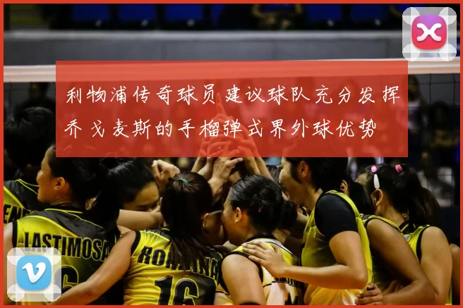 利物浦传奇球员建议球队充分发挥乔戈麦斯的手榴弹式界外球优势