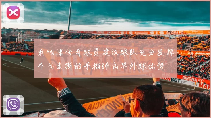 利物浦传奇球员建议球队充分发挥乔戈麦斯的手榴弹式界外球优势