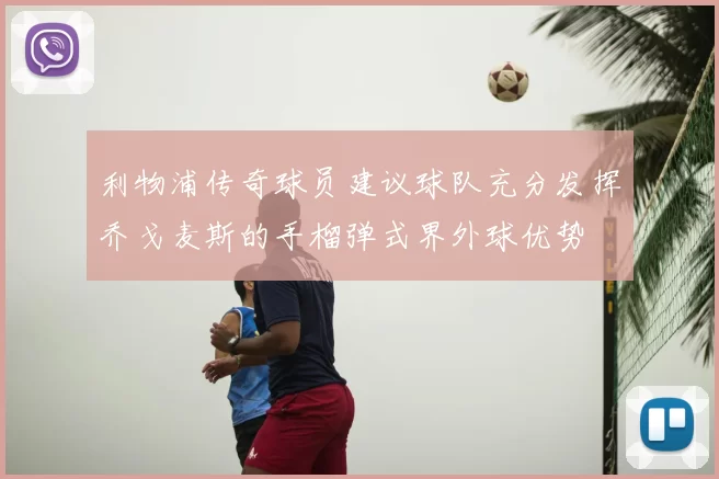 利物浦传奇球员建议球队充分发挥乔戈麦斯的手榴弹式界外球优势
